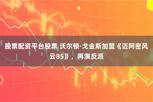 股票配资平台股票 沃尔顿·戈金斯加盟《迈阿密风云85》，再演反派